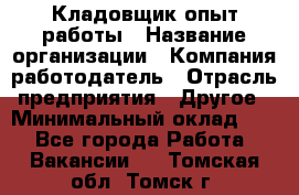 Кладовщик опыт работы › Название организации ­ Компания-работодатель › Отрасль предприятия ­ Другое › Минимальный оклад ­ 1 - Все города Работа » Вакансии   . Томская обл.,Томск г.